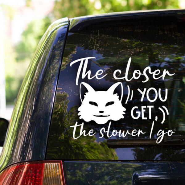 The Closer You Get The Slower I Go Decal